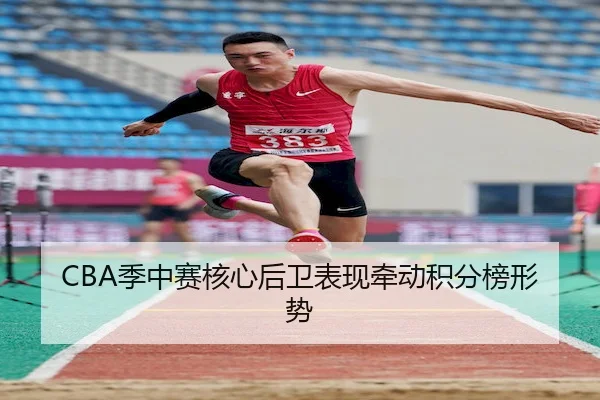 CBA季中赛核心后卫表现牵动积分榜形势